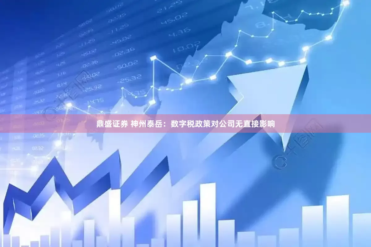 鼎盛证券 神州泰岳：数字税政策对公司无直接影响