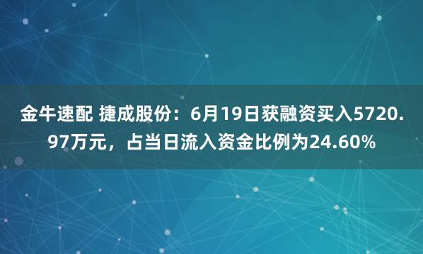 金牛速配 捷成股份：6月19日获融资买入5720.97万元，占当日流入资金比例为24.60%