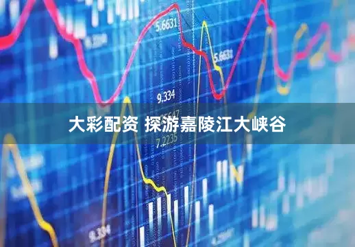 大彩配资 探游嘉陵江大峡谷