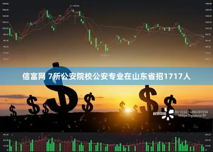 信富网 7所公安院校公安专业在山东省招1717人