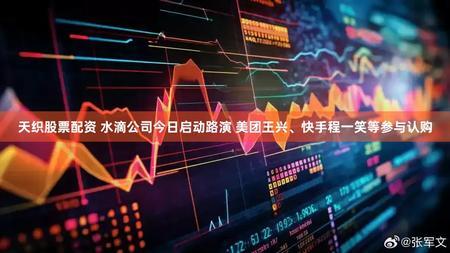 天织股票配资 水滴公司今日启动路演 美团王兴、快手程一笑等参与认购