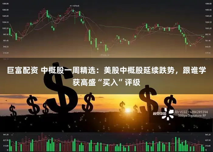 巨富配资 中概股一周精选：美股中概股延续跌势，跟谁学获高盛“买入”评级