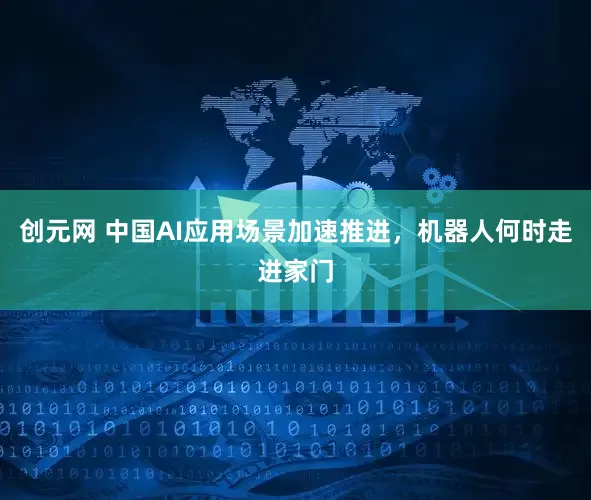 创元网 中国AI应用场景加速推进，机器人何时走进家门
