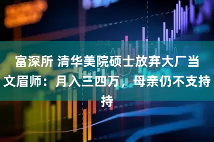 富深所 清华美院硕士放弃大厂当文眉师：月入三四万，母亲仍不支持