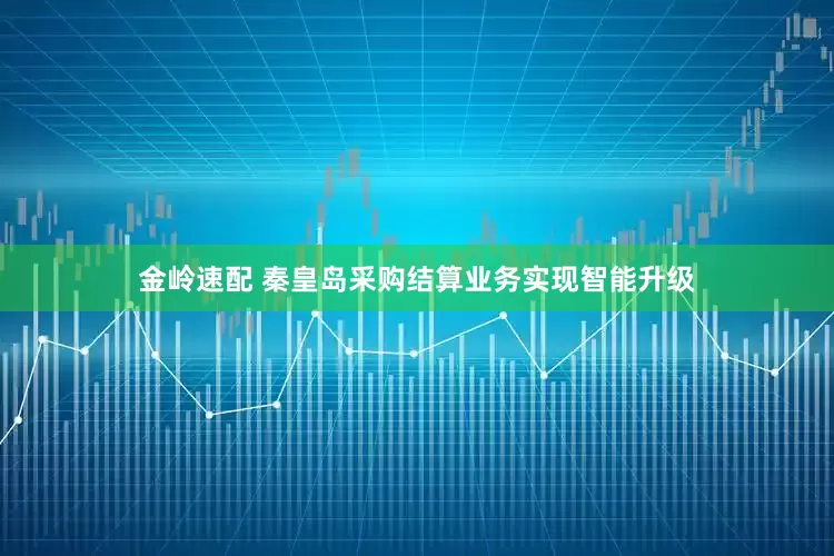金岭速配 秦皇岛采购结算业务实现智能升级