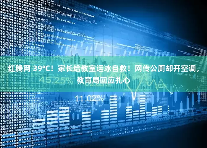 红腾网 39℃！家长给教室运冰自救！网传公厕却开空调，教育局回应扎心