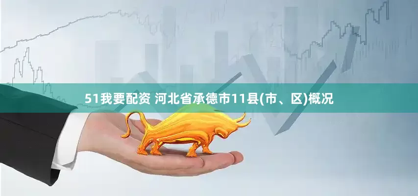51我要配资 河北省承德市11县(市、区)概况