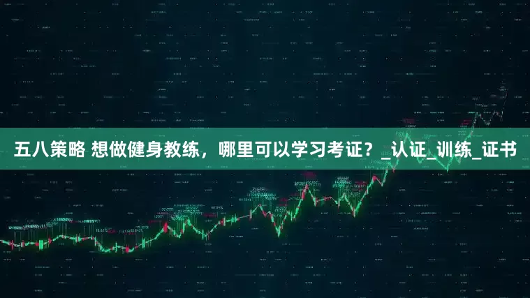 五八策略 想做健身教练，哪里可以学习考证？_认证_训练_证书