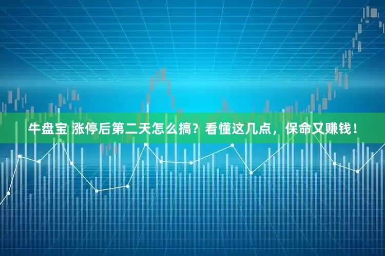 牛盘宝 涨停后第二天怎么搞？看懂这几点，保命又赚钱！