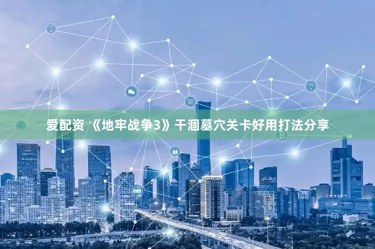 爱配资 《地牢战争3》干涸墓穴关卡好用打法分享