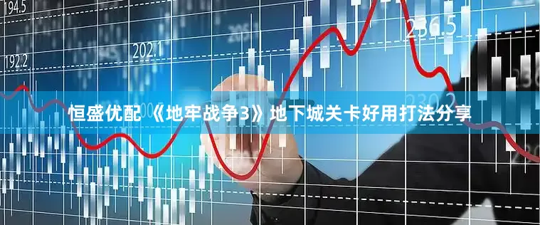 恒盛优配 《地牢战争3》地下城关卡好用打法分享