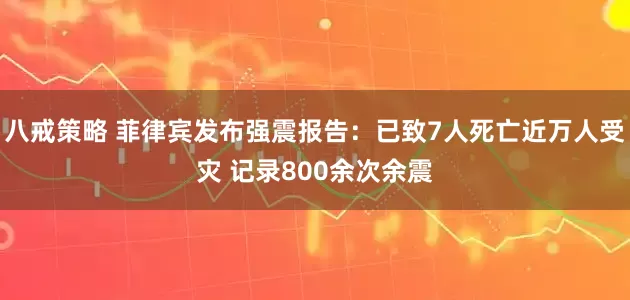 八戒策略 菲律宾发布强震报告：已致7人死亡近万人受灾 记录800余次余震