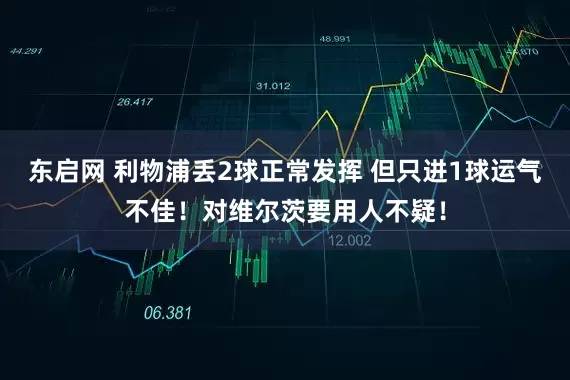 东启网 利物浦丢2球正常发挥 但只进1球运气不佳!对维尔茨要用人不疑!