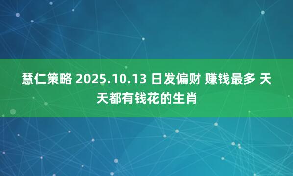 慧仁策略 2025.10.13 日发偏财 赚钱最多 天天都有钱花的生肖