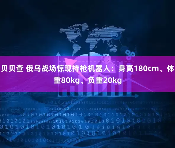 贝贝查 俄乌战场惊现持枪机器人：身高180cm、体重80kg、负重20kg