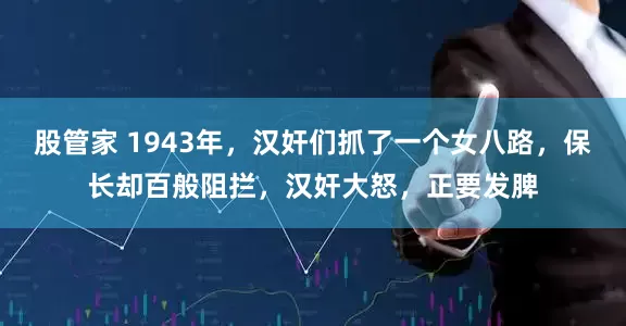 股管家 1943年，汉奸们抓了一个女八路，保长却百般阻拦，汉奸大怒，正要发脾