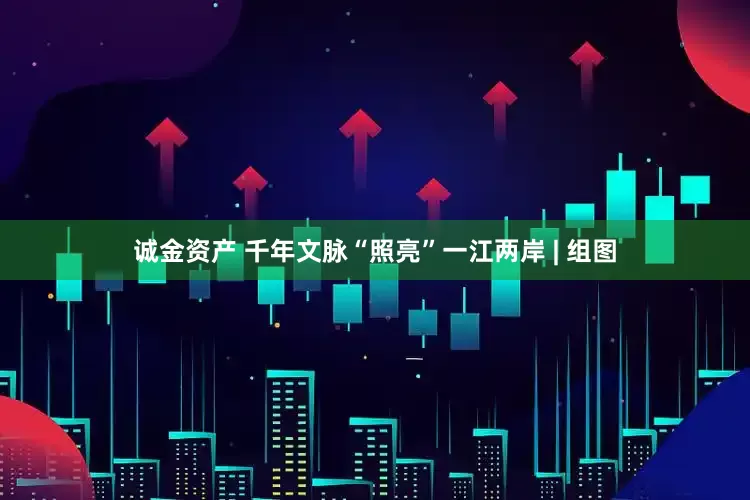 诚金资产 千年文脉“照亮”一江两岸 | 组图